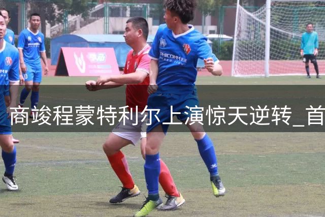 商竣程蒙特利尔上演惊天逆转 首进大师赛32强创中国男网历史